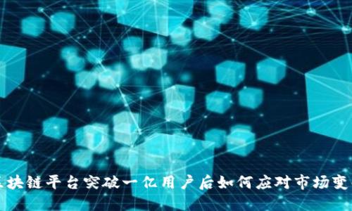 区块链平台突破一亿用户后如何应对市场变化
