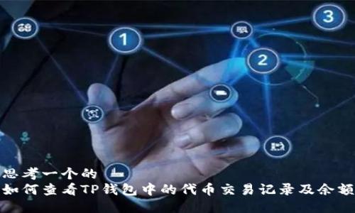思考一个的  
如何查看TP钱包中的代币交易记录及余额