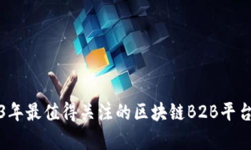 2023年最值得关注的区块链B2B平台解析