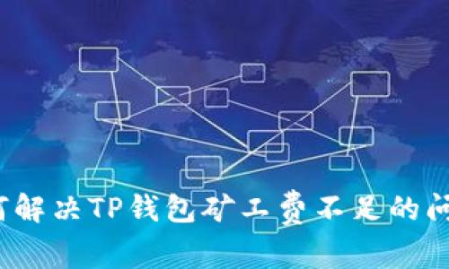 如何解决TP钱包矿工费不足的问题？