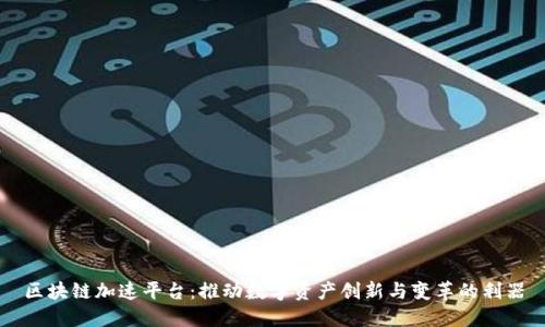区块链加速平台：推动数字资产创新与变革的利器