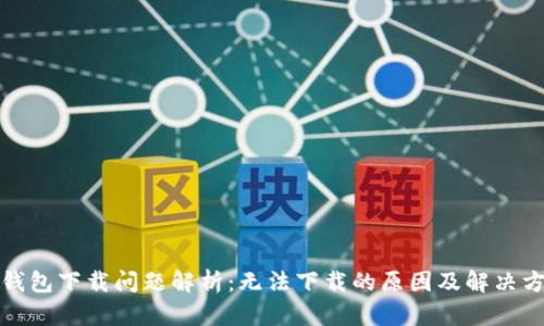TP钱包下载问题解析：无法下载的原因及解决方案