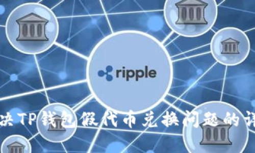 如何解决TP钱包假代币兑换问题的详细指南