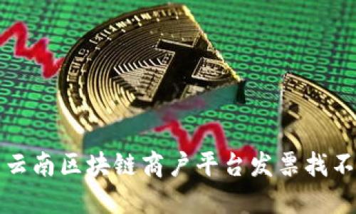 如何解决云南区块链商户平台发票找不到的问题