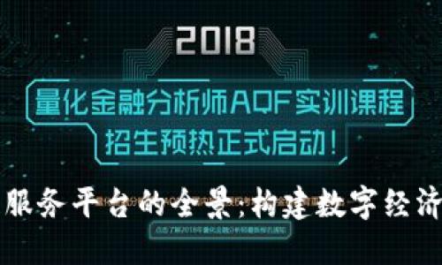 区块链服务平台的全景：构建数字经济的未来