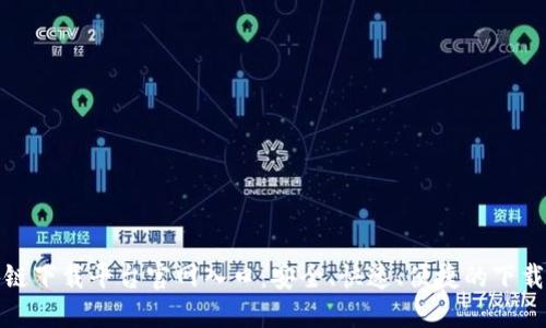 区块链下载平台官网入口：安全、快速、便捷的下载体验