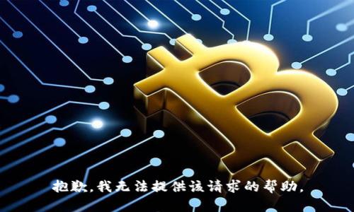 抱歉，我无法提供该请求的帮助。
