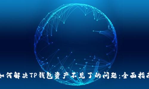 如何解决TP钱包资产不见了的问题：全面指南