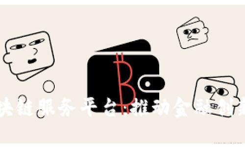 青岛中国银行区块链服务平台：推动金融创新与数字经济发展