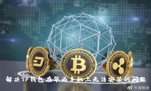 解决TP钱包在华为手机上无法安装的问题