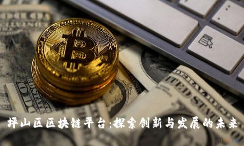 坪山区区块链平台：探索创新与发展的未来