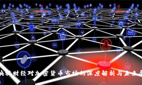 : 央视财经对加密货币市场的深度解析与未来展望