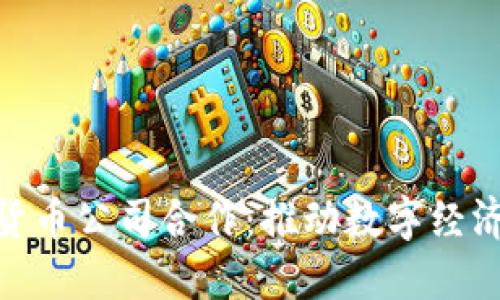探索加密货币公司合作：推动数字经济的新机遇