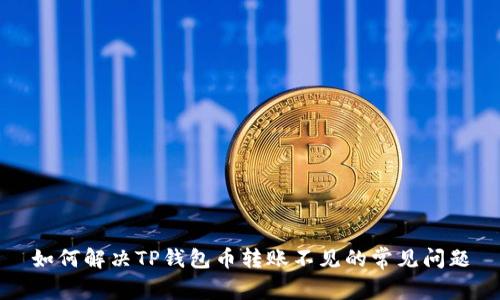 如何解决TP钱包币转账不见的常见问题