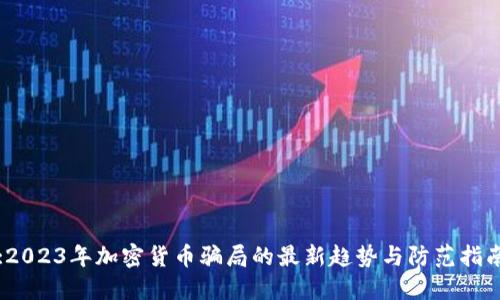 :2023年加密货币骗局的最新趋势与防范指南