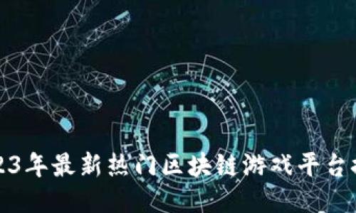 2023年最新热门区块链游戏平台推荐