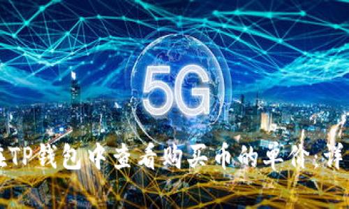 如何在TP钱包中查看购买币的单价：详细指南