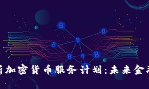 全面解析加密货币服务计划：未来金融的导航