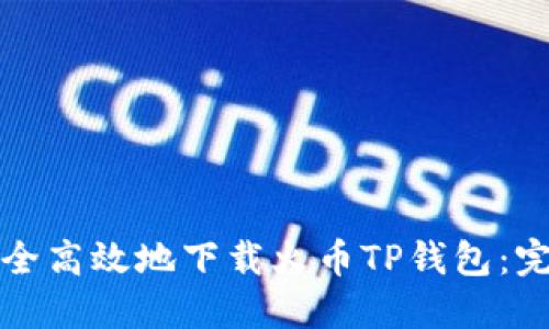如何安全高效地下载火币TP钱包：完整指南