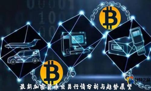 
最新加密货币交易行情分析与趋势展望