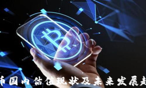 
加密货币国内估值现状及未来发展趋势分析