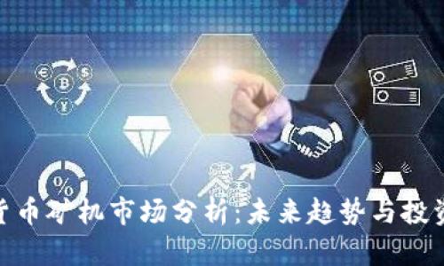 加密货币矿机市场分析：未来趋势与投资机遇