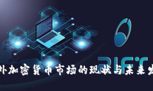 海外加密货币市场的现状与未来发展