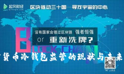加密货币冷钱包监管的现状与未来展望