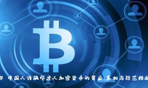 # 中国人诈骗印度人加密货币的背后：真相与防范措施