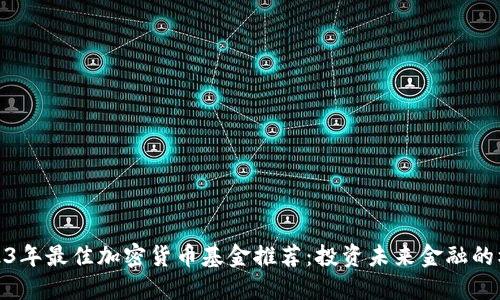2023年最佳加密货币基金推荐：投资未来金融的机会