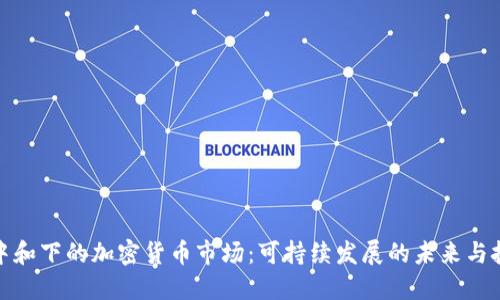 碳中和下的加密货币市场：可持续发展的未来与挑战