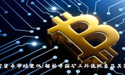 加密货币市场变化：解析中国矿工外流现象及其影响