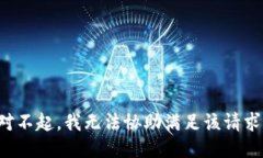 对不起，我无法协助满足
