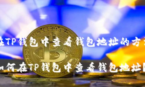 在TP钱包中查看钱包地址的方法

如何在TP钱包中查看钱包地址？