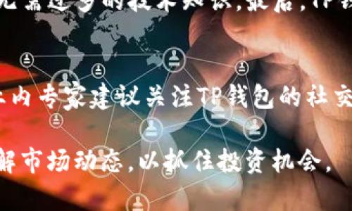   TP钱包上架时间详解，抓住加密货币投资机遇! / 

 guanjianci TP钱包，上架时间，加密货币，投资机遇 /guanjianci 

随着加密货币的快速发展，越来越多的投资者开始关注如何选择合适的钱包进行数字资产的管理。其中，TP钱包作为一种新兴的钱包选择，逐渐引起了广泛的关注。那么，TP钱包究竟什么时候会正式上架？本文将对此进行详细分析，其中包括TP钱包的功能特性、市场需求、投资机遇以及相关的市场情况等，帮助读者更好地理解这一问题。

一、TP钱包概述
TP钱包是一款面向全球用户的数字资产管理工具，支持多种加密货币的存储、转账及交易。通过TP钱包，用户可以以更加安全、高效的方式管理他们的数字资产。此外，TP钱包通过独特的技术架构，满足了用户对快速交易和隐私保护的需求。

二、TP钱包的功能特点
TP钱包的成功离不开其强大的功能特性。首先，TP钱包支持多种主流加密货币，包括比特币、以太坊、莱特币等，这使得用户能够在一个平台上管理多种数字资产。
其次，TP钱包致力于提供安全性保障，通过多重加密技术和离线存储方式，大大提高了用户资产的安全性。此外，TP钱包还支持两步验证，为用户的交易增加了一层保护。
尤其值得一提的是，TP钱包还拥有用户友好的操作界面以及快捷的交易流程，使得新手用户也能轻松上手。此外，其社区互动功能保证了用户可以随时获取支持和帮助。

三、TP钱包的市场需求分析
近年来，全球加密货币市场迅速崛起，越来越多的投资者开始重视数字资产的管理。因此，在这样的市场环境下，市场对数字资产钱包的需求逐渐增加。
根据相关研究，用户对钱包的选择标准主要集中在安全性、易用性与支持货币种类等多个方面。TP钱包凭借其多样化的功能与安全保护措施，正好契合了市场需求，因此在众多钱包产品中脱颖而出。

四、TP钱包上架时间的影响因素
TP钱包的上架时间受到多种因素的影响，其中市场动态、技术开发进度、监管政策等都可能是重要的因素。
例如，加密货币的市场波动可能促使开发团队加快上架进度，以及时抓住市场机会。而监管政策的变化则可能要求开发团队进行相应的调整，确保钱包符合当地法律法规。

五、投资者如何抓住TP钱包上架的机会
随着TP钱包的不断推广和市场宣传，投资者应该积极关注TP钱包的上架消息。
在TP钱包正式上架之前，可以通过关注社交媒体、官方博客等渠道获取最新动态。同时，投资者还可以通过了解TP钱包的特点，以及市场上其他钱包的比较，从而做出更为理智的投资决策。

常见问题解答

问题一：TP钱包的安全性如何保障？
TP钱包在安全性方面有着严谨的设计，从多个层面保障用户资产的安全。其使用多重加密技术，确保私钥和交易数据的安全。此外，TP钱包支持冷钱包与热钱包的结合，用户可以自主选择存储方式。

问题二：与其他钱包相比，TP钱包的优势在哪里？
相较于市场上的其他钱包，TP钱包的优势主要体现在多样性和用户友好性上。TP钱包支持多种主流加密货币，为用户提供了更为丰富的交易选择。同时，TP钱包的操作界面设计简洁，适合不同层次的用户。

问题三：TP钱包能够满足哪些市场需求？
TP钱包可以满足多种市场需求。首先是安全性需求，TP钱包通过多重保护措施确保用户资产安全。其次是便利性，用户可以通过TP钱包快速进行交易，而无需过多的技术知识。最后，TP钱包还能够支持多种加密货币，使得用户的交易选择更加多元化。

问题四：TP钱包什么时候上架，有哪些预测？
虽然TP钱包的确切上架日期尚未公布，但市场分析师普遍认为，由于强烈的市场需求以及技术开发的顺利进行，TP钱包有望在未来几个月内正式上架。业内专家建议关注TP钱包的社交媒体动态与官方公告，以获取第一手消息。

综上所述，TP钱包无疑是一款值得关注的数字资产管理工具。随着市场的不断发展，TP钱包有望为用户提供更加优质的服务。在此过程中，用户应积极了解市场动态，以抓住投资机会。