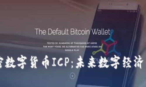 深入了解加密数字货币ICP：未来数字经济的关键驱动力