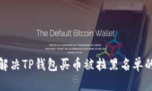 如何解决TP钱包买币被拉黑名单的问题