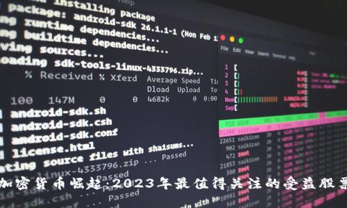 加密货币崛起：2023年最值得关注的受益股票