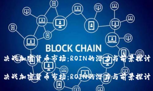 决战加密货币市场：ROIN的潜力与前景探讨

决战加密货币市场：ROIN的潜力与前景探讨