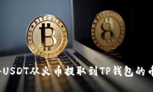 如何将USDT从火币提取到TP钱包的币安链？