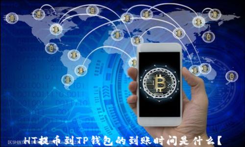 
HT提币到TP钱包的到账时间是什么？