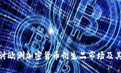 : 深入探讨欧洲加密货币衍生品市场及其发展现状