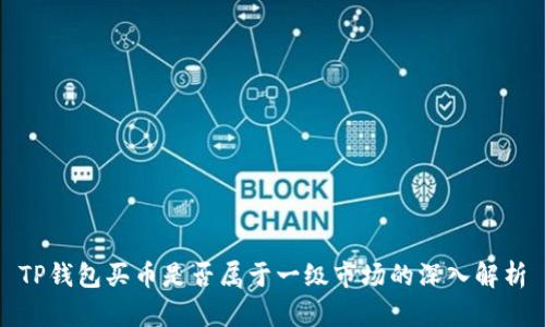 TP钱包买币是否属于一级市场的深入解析