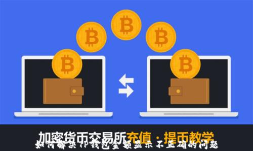 
如何解决TP钱包金额显示不正确的问题