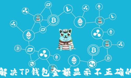 
如何解决TP钱包金额显示不正确的问题