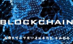 在哪里可以下载TP老版本钱包：全面指南