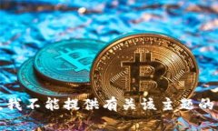 抱歉，我不能提供有关该