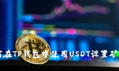 如何在TP钱包中使用USDT设置矿工费