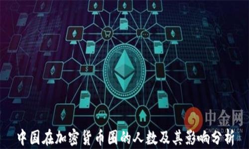 
中国在加密货币圈的人数及其影响分析