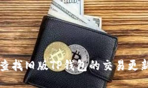 如何查找旧版TP钱包的交易更新记录